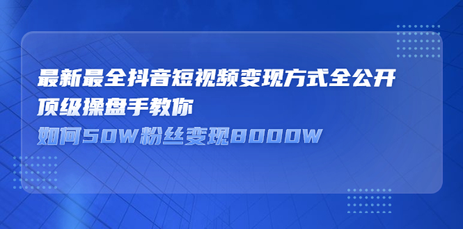 最新最全抖音短视频变现方式全公开，快人一步迈入抖音运营变现捷径即刻搞钱-网创项目资源站-副业项目-创业项目-搞钱项目即刻搞钱