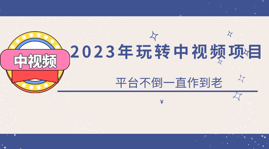 2023一心0基础玩转中视频项目：平台不倒，一直做到老即刻搞钱-网创项目资源站-副业项目-创业项目-搞钱项目即刻搞钱