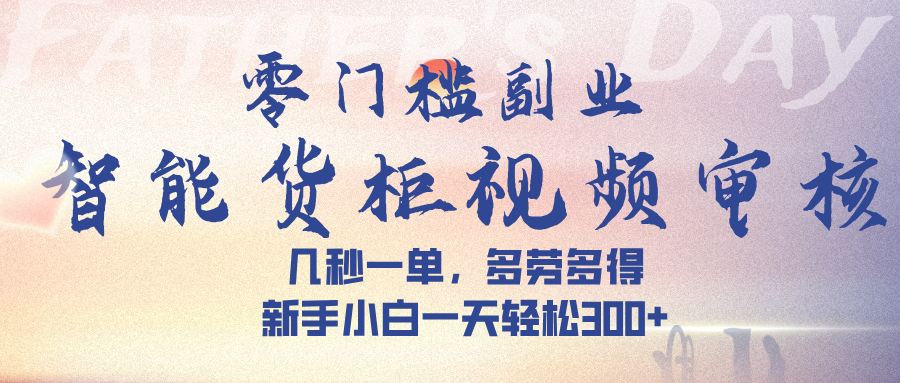 智能货柜视频审核，几秒一单，多劳多得，新手小白一天轻松 300➕即刻搞钱-网创项目资源站-副业项目-创业项目-搞钱项目即刻搞钱