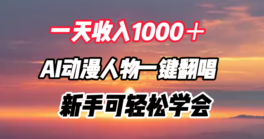 一天收入1000＋，AI动漫人物一键翻唱，新手可轻松学会即刻搞钱-网创项目资源站-副业项目-创业项目-搞钱项目即刻搞钱