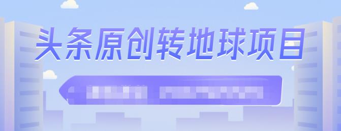 外面收2000大洋的‮条头‬原创转地球项目，单号每天做6-8个视频，收益过百很轻松即刻搞钱-网创项目资源站-副业项目-创业项目-搞钱项目即刻搞钱