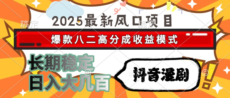 2025最新风口项目 抖音漫剧 爆款八二高分成收益模式 长期稳定日入大几百即刻搞钱-网创项目资源站-副业项目-创业项目-搞钱项目即刻搞钱