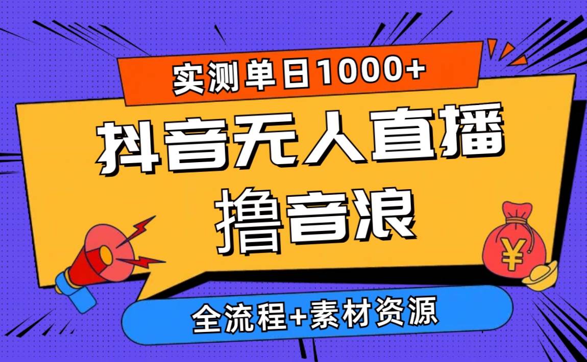 2024抖音无人直播撸音浪新玩法 日入1000+ 全流程+素材资源即刻搞钱-网创项目资源站-副业项目-创业项目-搞钱项目即刻搞钱