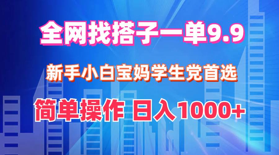 全网找搭子1单9.9 新手小白宝妈学生党首选 简单操作 日入1000+即刻搞钱-网创项目资源站-副业项目-创业项目-搞钱项目即刻搞钱