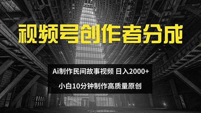 视频号创作者分成 ai制作民间故事 新手小白10分钟制作高质量视频 日入2000即刻搞钱-网创项目资源站-副业项目-创业项目-搞钱项目即刻搞钱