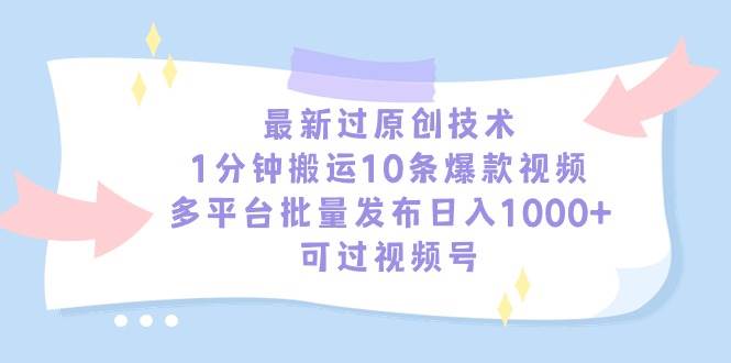 最新过原创技术，1分钟搬运10条爆款视频，多平台批量发布日入1000+，可…即刻搞钱-网创项目资源站-副业项目-创业项目-搞钱项目即刻搞钱