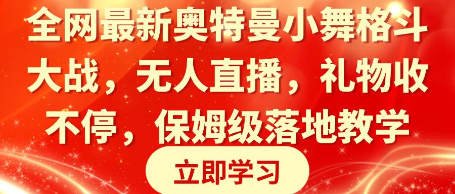 全网最新奥特曼小舞格斗大战，无人直播，礼物收不停，保姆级落地教学即刻搞钱-网创项目资源站-副业项目-创业项目-搞钱项目即刻搞钱