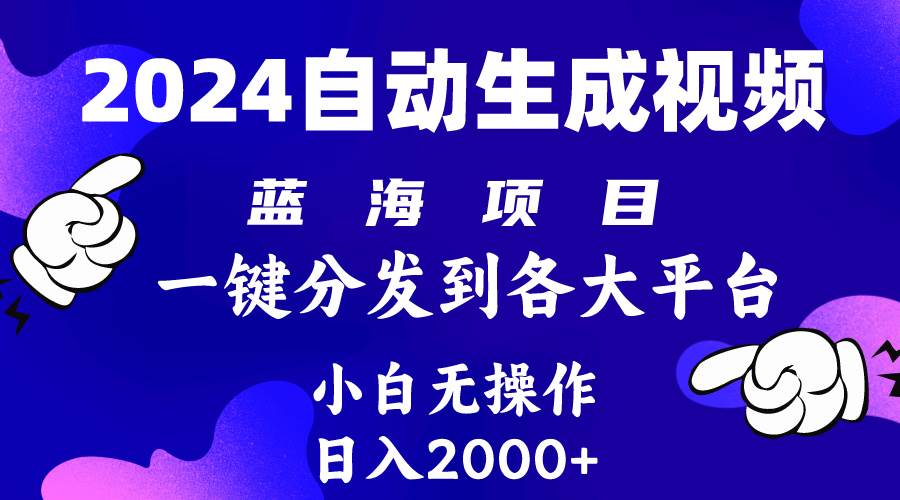 2024年最新蓝海项目 自动生成视频玩法 分发各大平台 小白无脑操作 日入2k+即刻搞钱-网创项目资源站-副业项目-创业项目-搞钱项目即刻搞钱