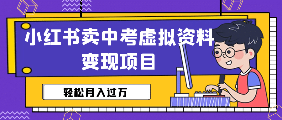 小红书卖中考虚拟资料变现分享课：轻松月入过万（视频+配套资料）即刻搞钱-网创项目资源站-副业项目-创业项目-搞钱项目即刻搞钱