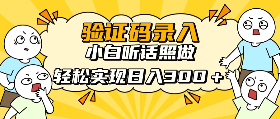 验证码录入，小白听话照做，轻松实现日入300＋即刻搞钱-网创项目资源站-副业项目-创业项目-搞钱项目即刻搞钱