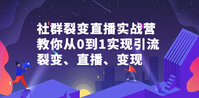 社群裂变直播实战营，教你从0到1实现引流、裂变、直播、变现即刻搞钱-网创项目资源站-副业项目-创业项目-搞钱项目即刻搞钱