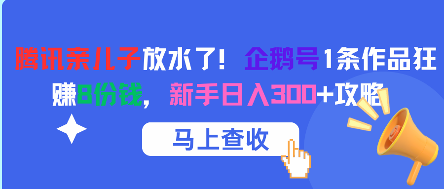 腾讯亲儿子放水了！企鹅号1条作品狂赚8份钱，新手日入300+攻略即刻搞钱-网创项目资源站-副业项目-创业项目-搞钱项目即刻搞钱