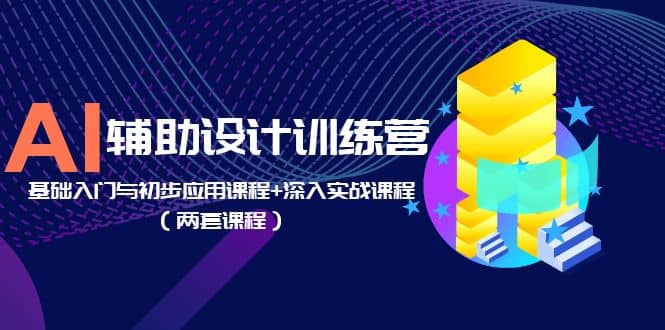 AI辅助设计训练营：基础入门与初步应用课程+深入实战课程（两套课程）即刻搞钱-网创项目资源站-副业项目-创业项目-搞钱项目即刻搞钱