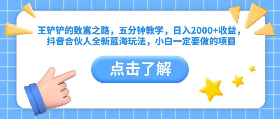 王铲铲的致富之路，五分钟教学，日入2000+收益，抖音合伙人全新蓝海玩法，小白一定要做的项目即刻搞钱-网创项目资源站-副业项目-创业项目-搞钱项目即刻搞钱