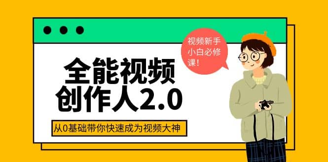 全能视频创作人2.0：短视频拍摄、剪辑、运营导演思维、IP打造，一站式教学即刻搞钱-网创项目资源站-副业项目-创业项目-搞钱项目即刻搞钱