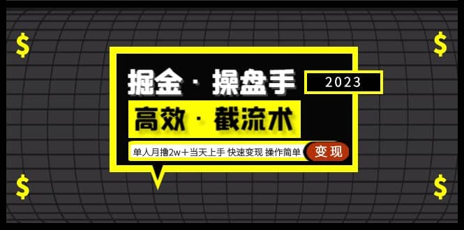 掘金·操盘手（高效·截流术）单人·月撸2万＋当天上手 快速变现 操作简单即刻搞钱-网创项目资源站-副业项目-创业项目-搞钱项目即刻搞钱