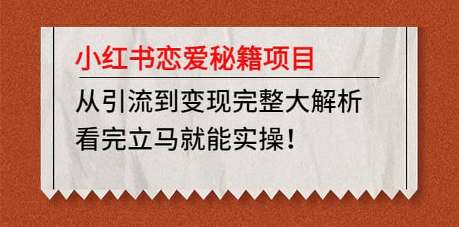 小红书恋爱秘籍项目，看完立马就能实操即刻搞钱-网创项目资源站-副业项目-创业项目-搞钱项目即刻搞钱
