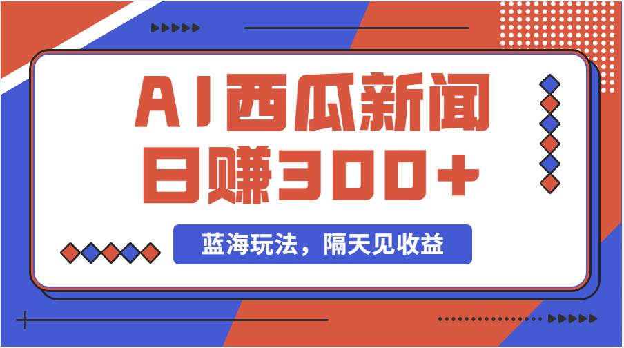 蓝海最新玩法西瓜视频原创搞笑新闻当天有收益单号日赚300+项目即刻搞钱-网创项目资源站-副业项目-创业项目-搞钱项目即刻搞钱