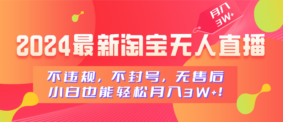 2024最新淘宝无人直播，不违规，不封号，无售后，小白也能轻松月入3W+即刻搞钱-网创项目资源站-副业项目-创业项目-搞钱项目即刻搞钱