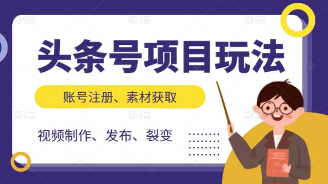 头条号项目玩法，从账号注册，素材获取到视频制作发布和裂变全方位教学即刻搞钱-网创项目资源站-副业项目-创业项目-搞钱项目即刻搞钱