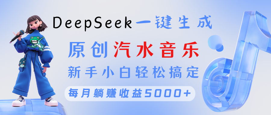 原创汽水音乐DeepSeek一键生成 新手小白轻松搞定 每月躺赚5000+即刻搞钱-网创项目资源站-副业项目-创业项目-搞钱项目即刻搞钱