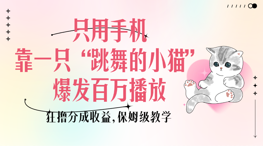 只用手机靠一只“跳舞的小猫”爆发百万播放，狂撸分成收益，保姆级教学即刻搞钱-网创项目资源站-副业项目-创业项目-搞钱项目即刻搞钱