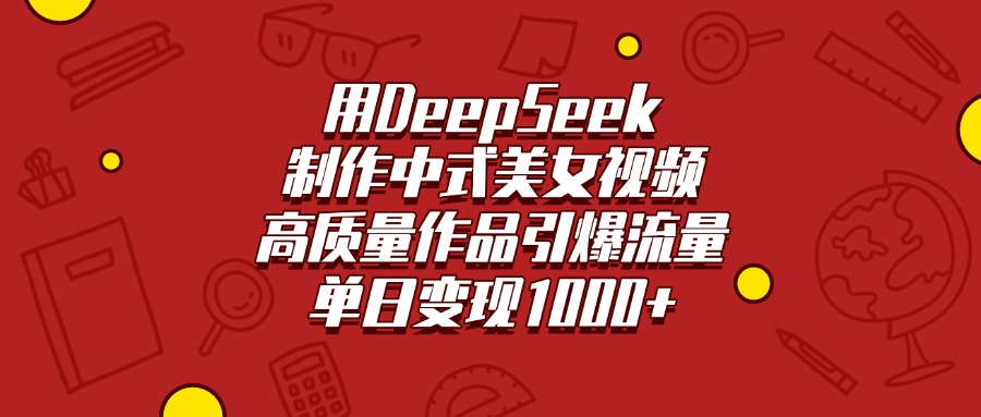 用DeepSeek制作中式美女视频，高质量作品引爆流量，单日变现1000+即刻搞钱-网创项目资源站-副业项目-创业项目-搞钱项目即刻搞钱