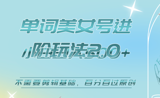 美女单词号进阶玩法2.0，小白日收益500+，不需要剪辑基础，百分百过原创即刻搞钱-网创项目资源站-副业项目-创业项目-搞钱项目即刻搞钱