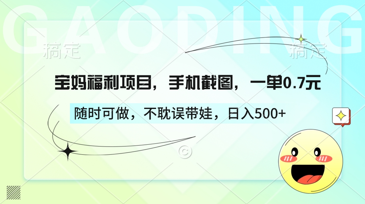 宝妈福利项目，手机截图，一单0.7元，随时可做，不耽误带娃，日入500+即刻搞钱-网创项目资源站-副业项目-创业项目-搞钱项目即刻搞钱