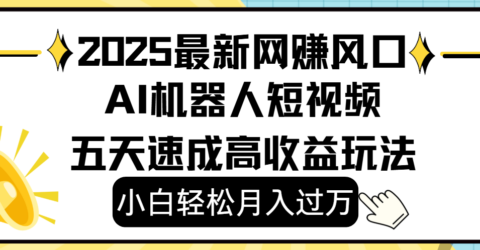 2025最新网赚变现风口,Ai 机器人短视频,小白轻松月入过万,五天速成高收益玩法即刻搞钱-网创项目资源站-副业项目-创业项目-搞钱项目即刻搞钱