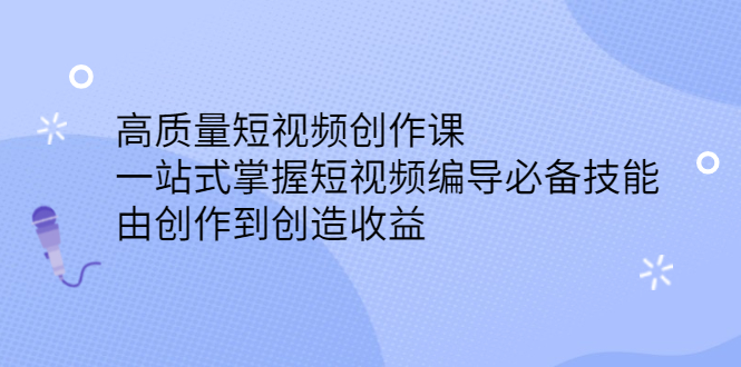 高质量短视频创作课，一站式掌握短视频编导必备技能即刻搞钱-网创项目资源站-副业项目-创业项目-搞钱项目即刻搞钱