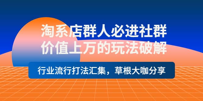 淘系店群人必进社群，价值上万的玩法破解，行业流行打法汇集，草根大咖分享即刻搞钱-网创项目资源站-副业项目-创业项目-搞钱项目即刻搞钱