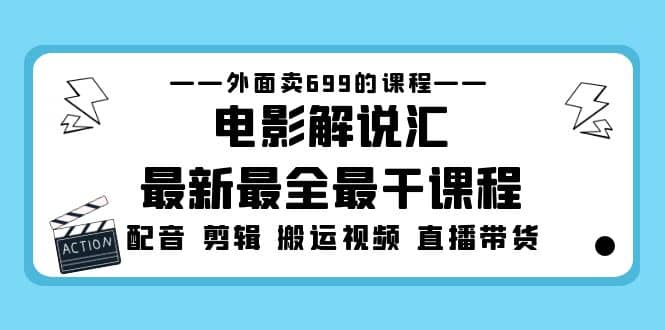 外面卖699的电影解说汇最新最全最干课程：电影配音 剪辑 搬运视频 直播带货即刻搞钱-网创项目资源站-副业项目-创业项目-搞钱项目即刻搞钱