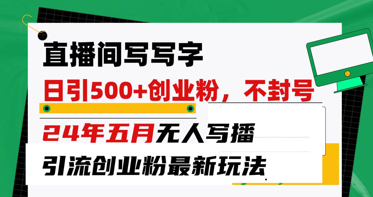 直播间写写字日引300+创业粉，24年五月无人写播引流不封号最新玩法即刻搞钱-网创项目资源站-副业项目-创业项目-搞钱项目即刻搞钱