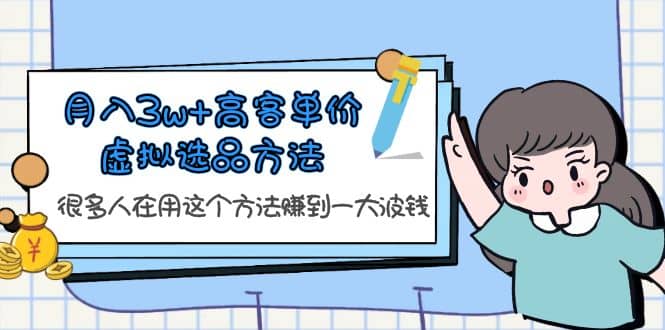 月入3w+高客单价虚拟选品方法，很多人在用这个方法赚到一大波钱！即刻搞钱-网创项目资源站-副业项目-创业项目-搞钱项目即刻搞钱