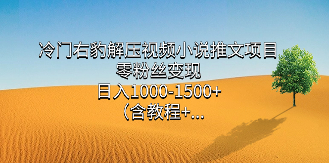 冷门右豹解压视频小说推文项目，零粉丝变现，日入1000-1500+（含教程）即刻搞钱-网创项目资源站-副业项目-创业项目-搞钱项目即刻搞钱