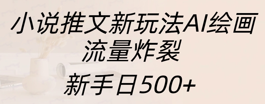 小说推文新玩法AI绘画，流量炸裂，新手日入500+即刻搞钱-网创项目资源站-副业项目-创业项目-搞钱项目即刻搞钱