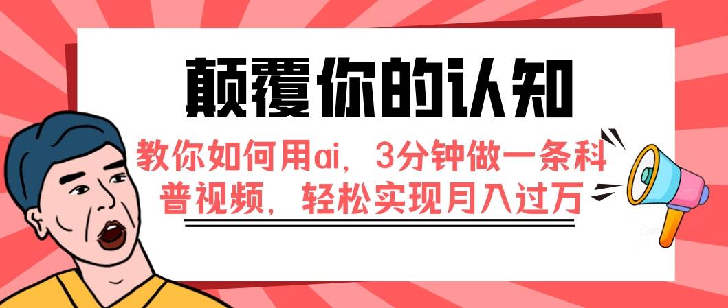 颠覆你的认知，教你如何用ai，3分钟做一条科普视频，轻松实现月入过万即刻搞钱-网创项目资源站-副业项目-创业项目-搞钱项目即刻搞钱