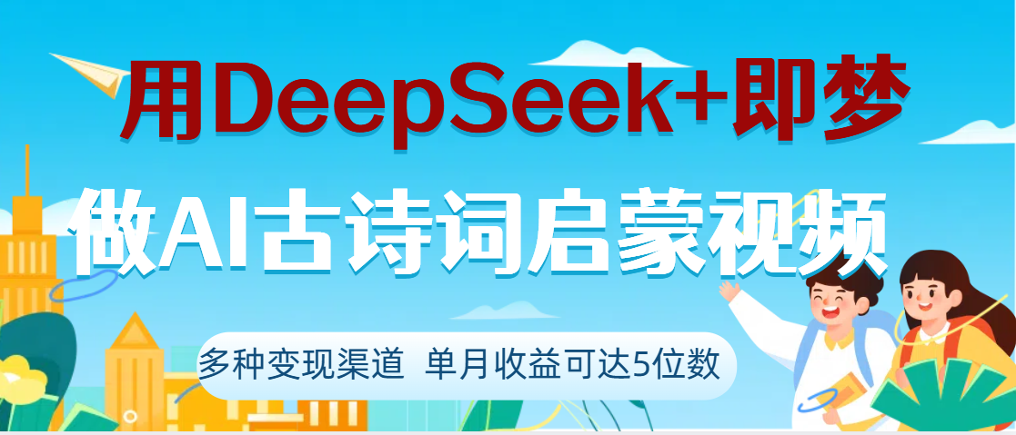 DeepSeek+即梦做AI古诗词启蒙视频，两个月涨粉22W，总变现5位数即刻搞钱-网创项目资源站-副业项目-创业项目-搞钱项目即刻搞钱