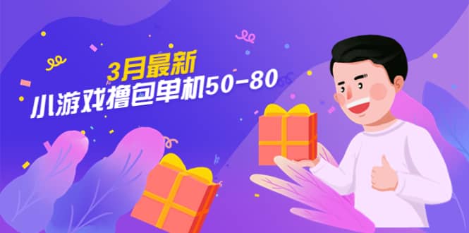 【外面收费980】3月最新小游戏撸包单机50-80，详细操作教程即刻搞钱-网创项目资源站-副业项目-创业项目-搞钱项目即刻搞钱