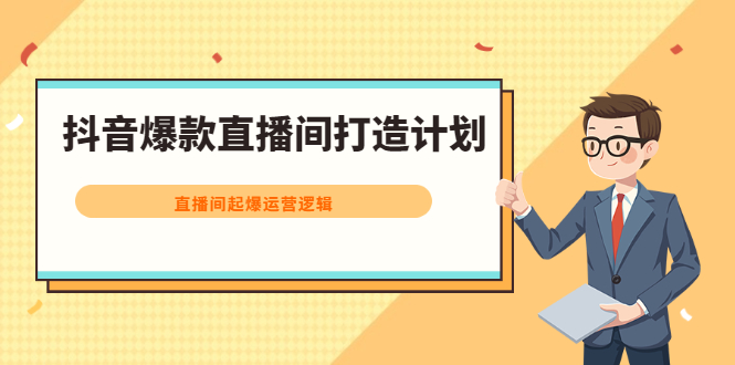 抖音爆款直播间打造计划，直播间起爆运营逻辑即刻搞钱-网创项目资源站-副业项目-创业项目-搞钱项目即刻搞钱