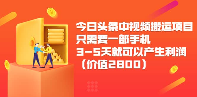 今日头条中视频搬运项目，只需要一部手机3-5天就可以产生利润（价值2800）即刻搞钱-网创项目资源站-副业项目-创业项目-搞钱项目即刻搞钱
