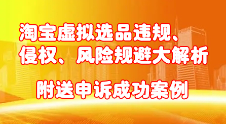 淘宝虚拟选品违规、侵权、风险规避大解析，附送申诉成功案例！即刻搞钱-网创项目资源站-副业项目-创业项目-搞钱项目即刻搞钱