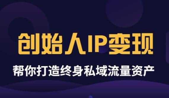 《创始人IP变现》精华版，帮你打造终身私域流量资产（无水印）即刻搞钱-网创项目资源站-副业项目-创业项目-搞钱项目即刻搞钱