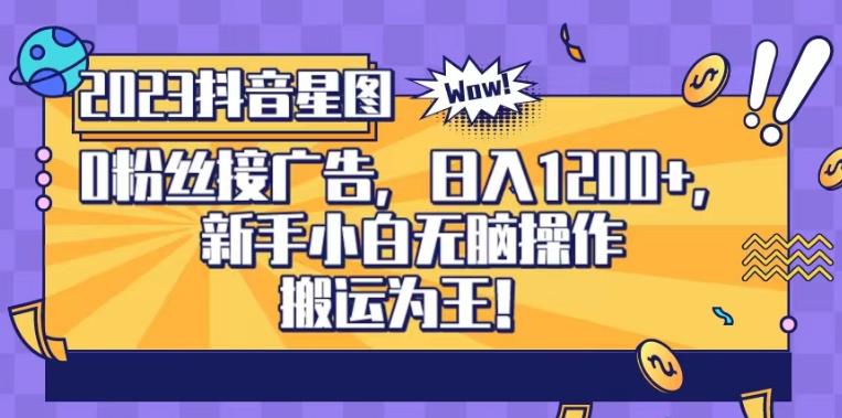 抖音星图0粉接广告，新手小白无脑操作日入1200+，无上限无门槛，搬运为王！【揭秘】即刻搞钱-网创项目资源站-副业项目-创业项目-搞钱项目即刻搞钱