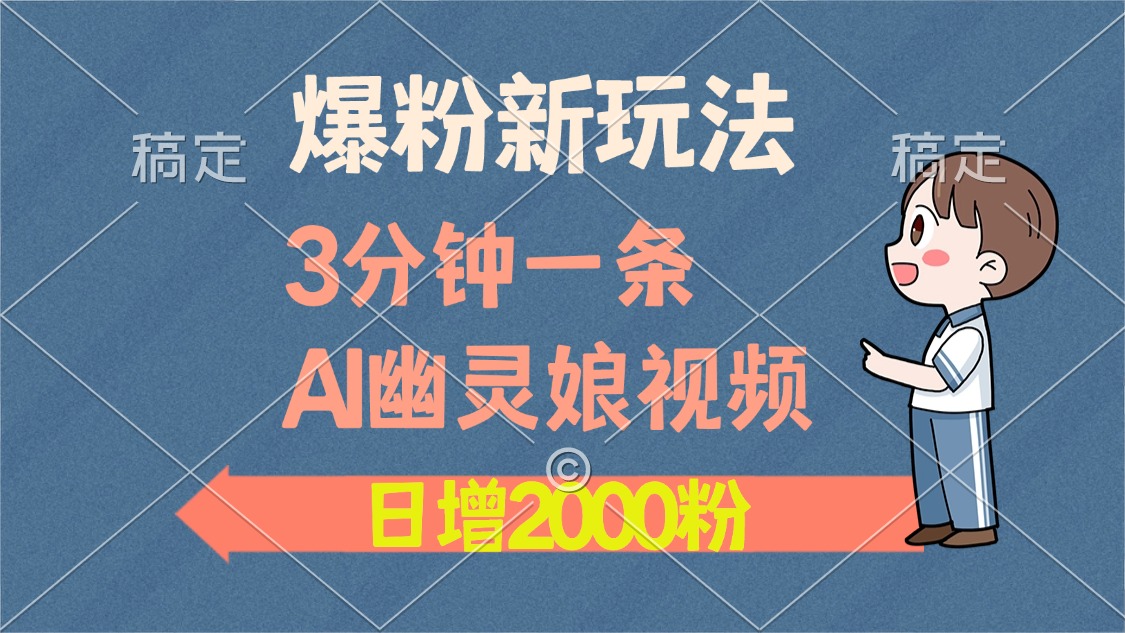 爆粉新玩法，3分钟一条AI幽灵娘视频，日涨2000粉丝，多种变现方式即刻搞钱-网创项目资源站-副业项目-创业项目-搞钱项目即刻搞钱