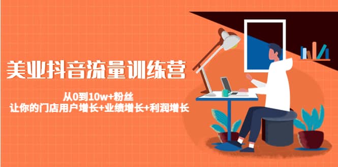 美业抖音流量训练营：从0到10w+粉丝 让你的门店用户增长+业绩增长+利润增长即刻搞钱-网创项目资源站-副业项目-创业项目-搞钱项目即刻搞钱