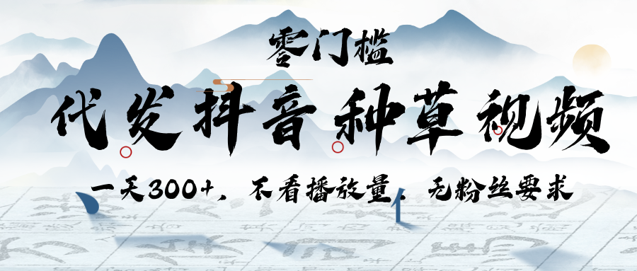 代发抖音种草视频，一天300+，不看播放量，无粉丝要求即刻搞钱-网创项目资源站-副业项目-创业项目-搞钱项目即刻搞钱