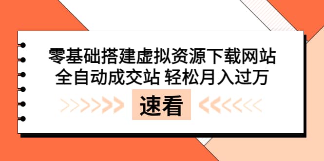 零基础搭建虚拟资源下载网站，全自动成交站 轻松月入过万（源码+安装教程)即刻搞钱-网创项目资源站-副业项目-创业项目-搞钱项目即刻搞钱