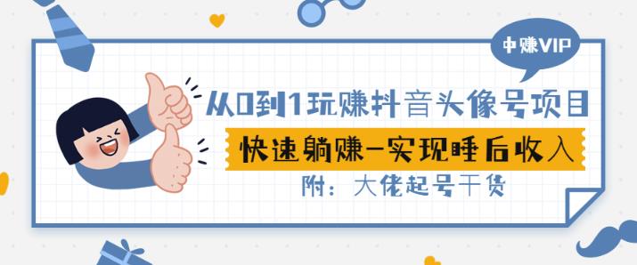 从0到1玩赚抖音头像号：快速躺赚-实现睡后收！附：大佬起号干货！即刻搞钱-网创项目资源站-副业项目-创业项目-搞钱项目即刻搞钱